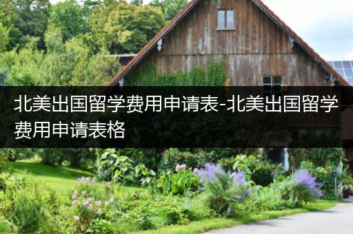 北美出国留学费用申请表-北美出国留学费用申请表格