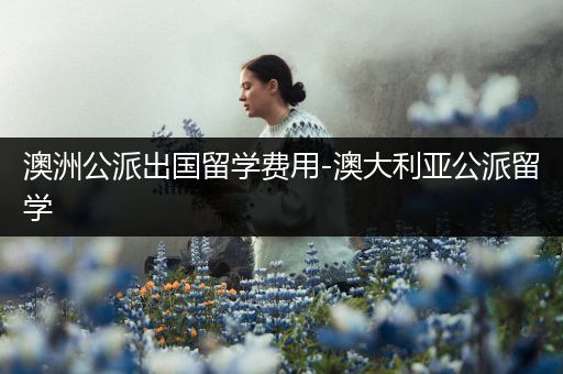 澳洲公派出国留学费用-澳大利亚公派留学
