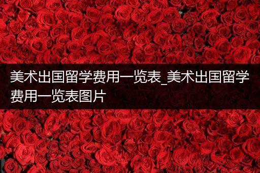 美术出国留学费用一览表_美术出国留学费用一览表图片