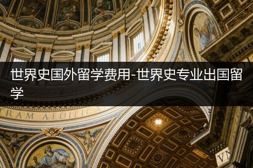 世界史国外留学费用-世界史专业出国留学