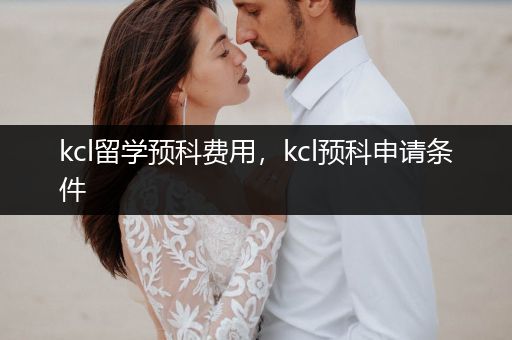 kcl留学预科费用，kcl预科申请条件