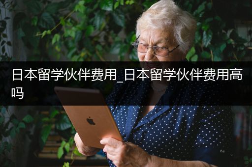 日本留学伙伴费用_日本留学伙伴费用高吗