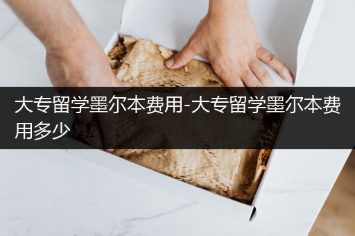 大专留学墨尔本费用-大专留学墨尔本费用多少