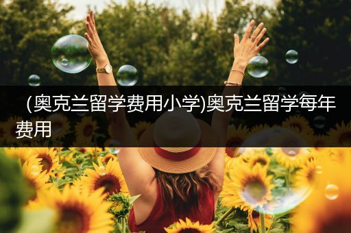 （奥克兰留学费用小学)奥克兰留学每年费用