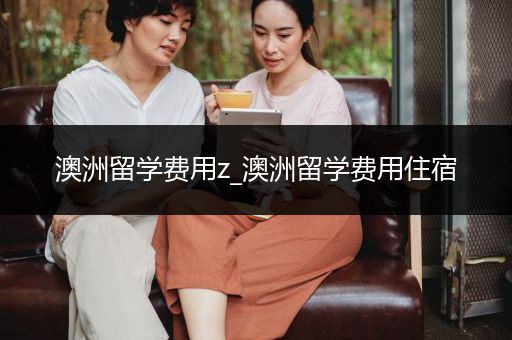澳洲留学费用z_澳洲留学费用住宿