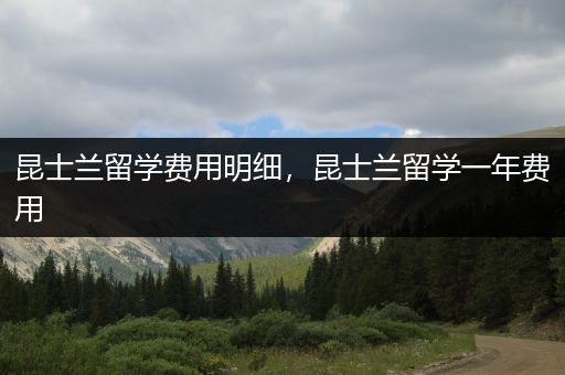 昆士兰留学费用明细，昆士兰留学一年费用