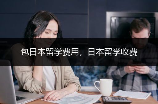 包日本留学费用，日本留学收费