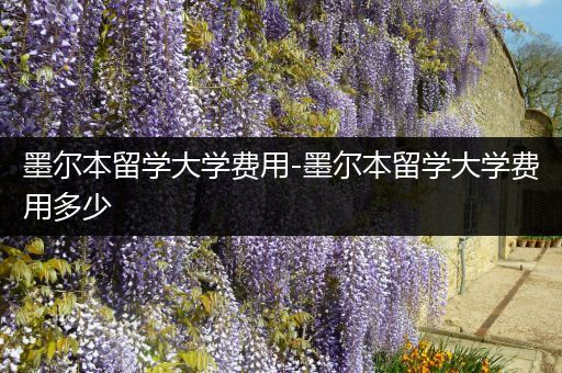 墨尔本留学大学费用-墨尔本留学大学费用多少