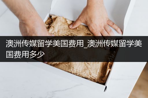 澳洲传媒留学美国费用_澳洲传媒留学美国费用多少
