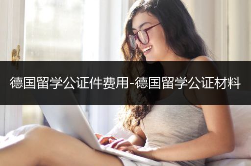 德国留学公证件费用-德国留学公证材料