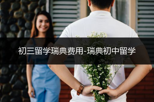 初三留学瑞典费用-瑞典初中留学