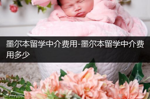 墨尔本留学中介费用-墨尔本留学中介费用多少