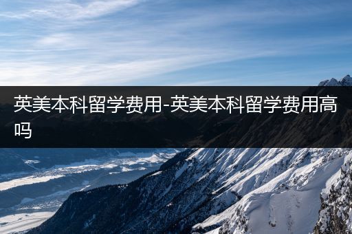 英美本科留学费用-英美本科留学费用高吗