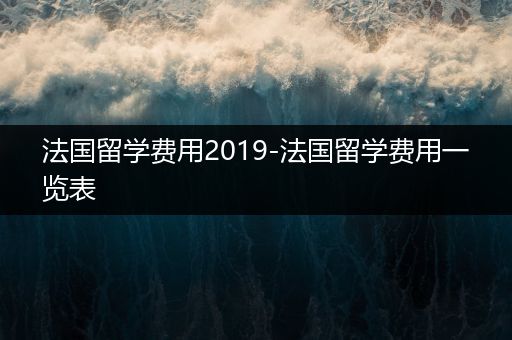 法国留学费用2019-法国留学费用一览表