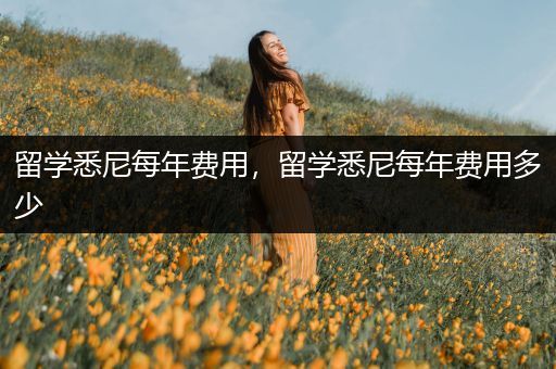 留学悉尼每年费用，留学悉尼每年费用多少