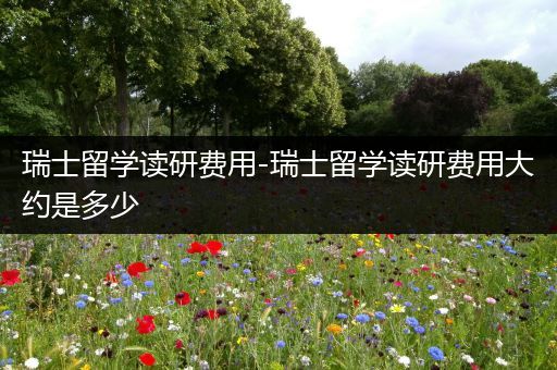 瑞士留学读研费用-瑞士留学读研费用大约是多少