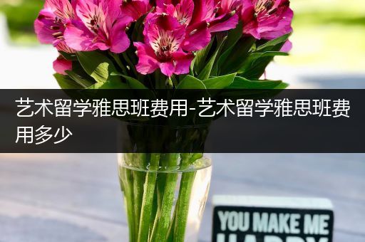 艺术留学雅思班费用-艺术留学雅思班费用多少