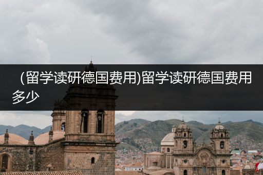 （留学读研德国费用)留学读研德国费用多少