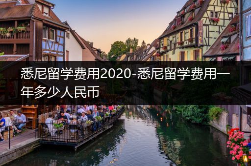 悉尼留学费用2020-悉尼留学费用一年多少人民币