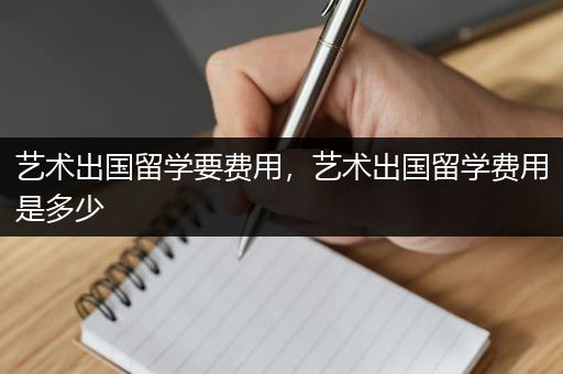 艺术出国留学要费用，艺术出国留学费用是多少