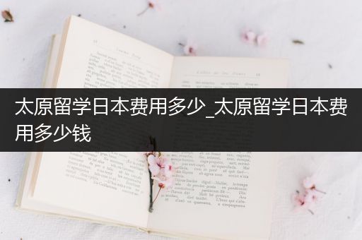 太原留学日本费用多少_太原留学日本费用多少钱