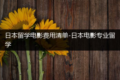 日本留学电影费用清单-日本电影专业留学