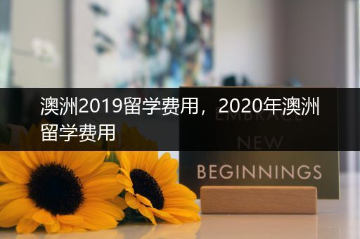 澳洲2019留学费用，2020年澳洲留学费用