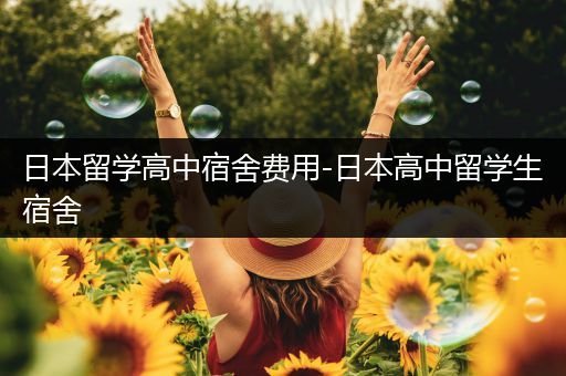日本留学高中宿舍费用-日本高中留学生宿舍