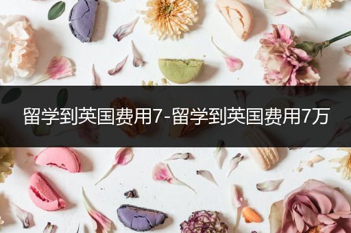 留学到英国费用7-留学到英国费用7万