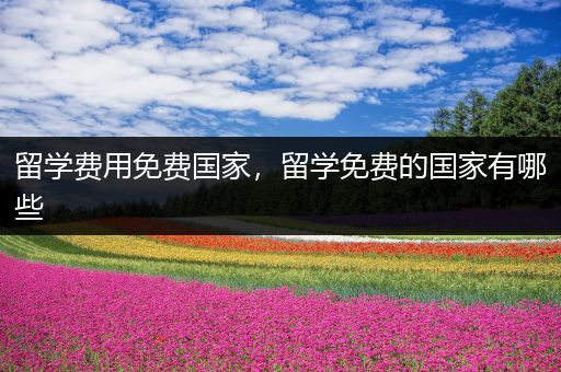 留学费用免费国家，留学免费的国家有哪些