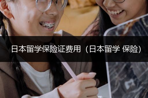 日本留学保险证费用（日本留学 保险）