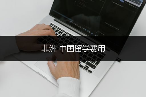 非洲 中国留学费用