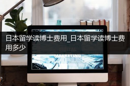 日本留学读博士费用_日本留学读博士费用多少