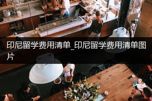印尼留学费用清单_印尼留学费用清单图片