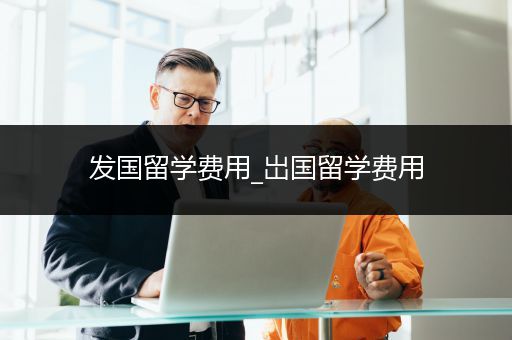 发国留学费用_岀国留学费用