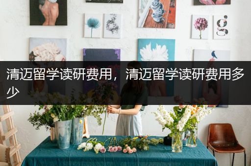 清迈留学读研费用，清迈留学读研费用多少
