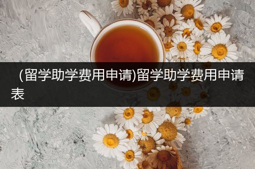 （留学助学费用申请)留学助学费用申请表