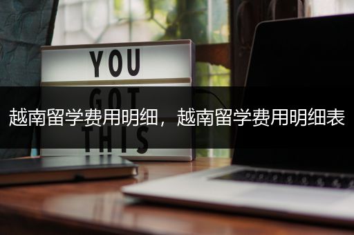 越南留学费用明细，越南留学费用明细表