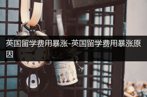 英国留学费用暴涨-英国留学费用暴涨原因
