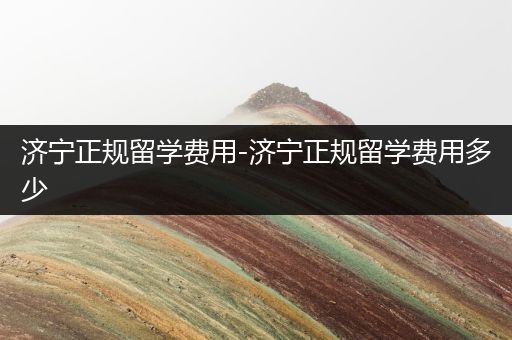 济宁正规留学费用-济宁正规留学费用多少