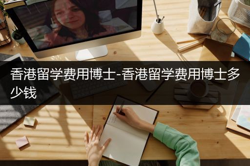 香港留学费用博士-香港留学费用博士多少钱