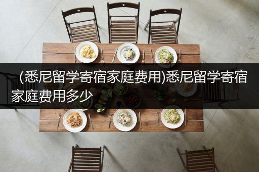 （悉尼留学寄宿家庭费用)悉尼留学寄宿家庭费用多少