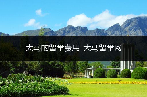 大马的留学费用_大马留学网