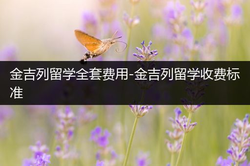 金吉列留学全套费用-金吉列留学收费标准