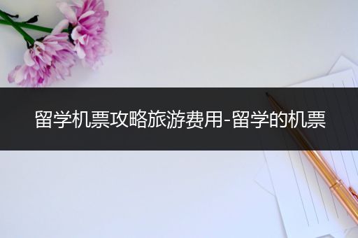 留学机票攻略旅游费用-留学的机票