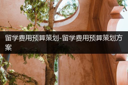 留学费用预算策划-留学费用预算策划方案
