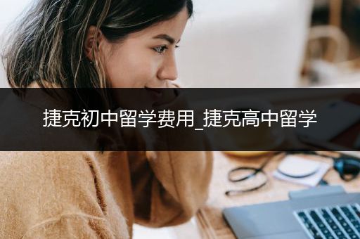 捷克初中留学费用_捷克高中留学