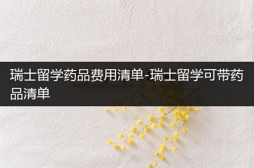 瑞士留学药品费用清单-瑞士留学可带药品清单