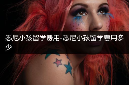 悉尼小孩留学费用-悉尼小孩留学费用多少
