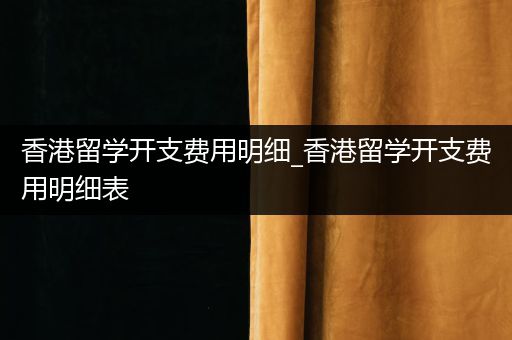 香港留学开支费用明细_香港留学开支费用明细表